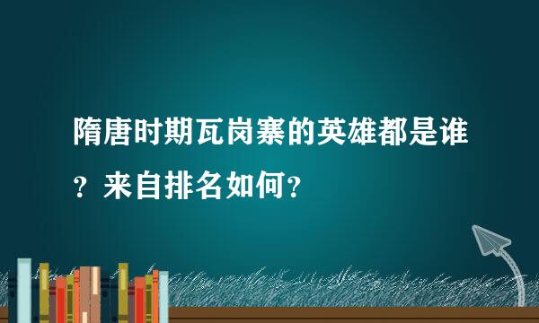 隋唐时期瓦岗寨的英雄都是谁？来自排名如何？