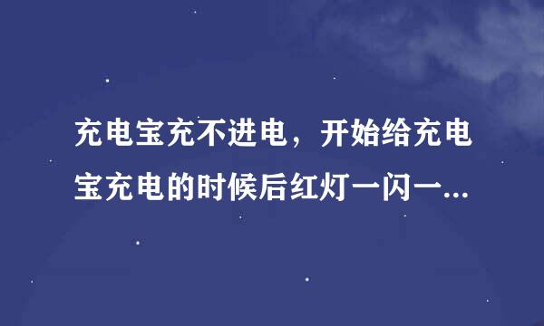 充电宝充不进电，开始给充电宝充电的时候后红灯一闪一闪的，过3分钟