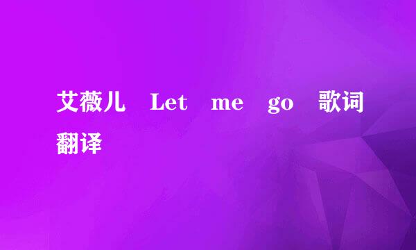 艾薇儿 Let me go 歌词翻译