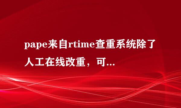 pape来自rtime查重系统除了人工在线改重，可以自动降重吗？