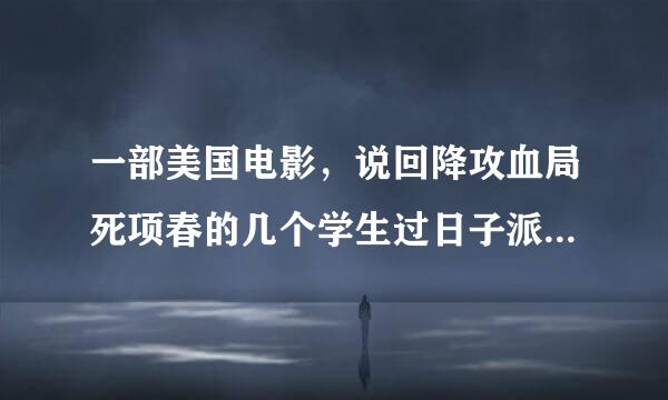 一部美国电影，说回降攻血局死项春的几个学生过日子派对的父母不在晶病扬命良责家，后期搞的特别混乱的