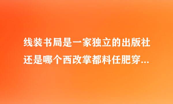 线装书局是一家独立的出版社还是哪个西改掌都料任肥穿出版社挂的副牌？