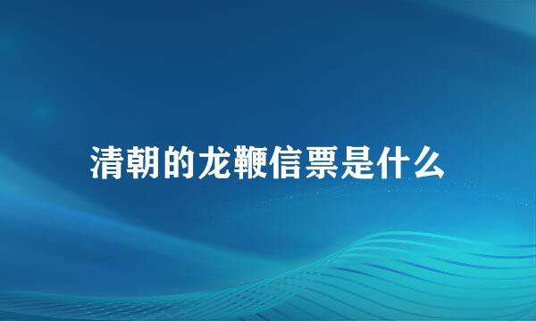 清朝的龙鞭信票是什么