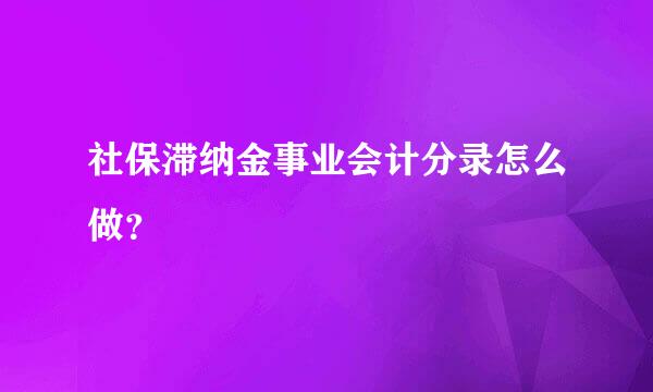 社保滞纳金事业会计分录怎么做？