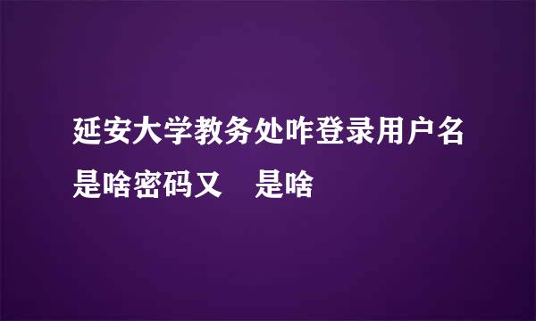 延安大学教务处咋登录用户名是啥密码又 是啥