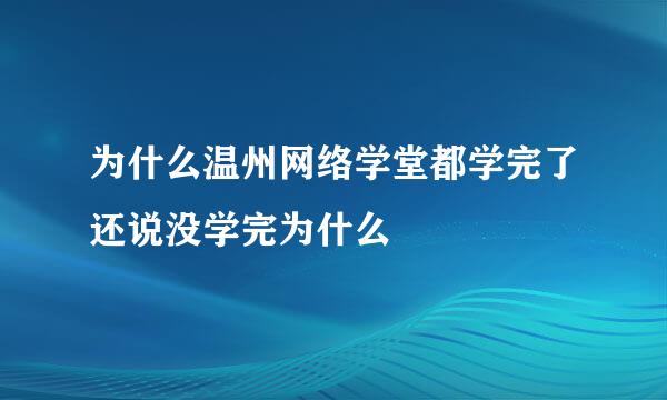 为什么温州网络学堂都学完了还说没学完为什么