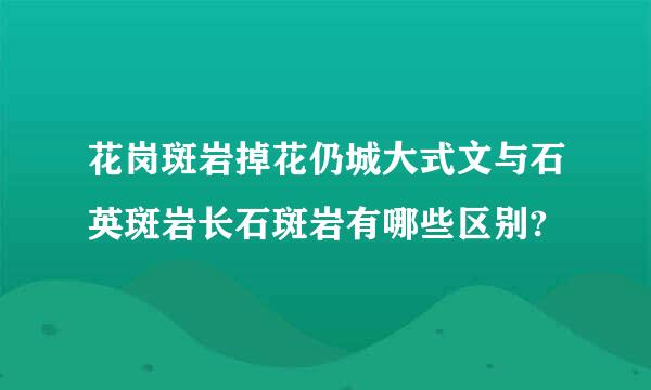 花岗斑岩掉花仍城大式文与石英斑岩长石斑岩有哪些区别?