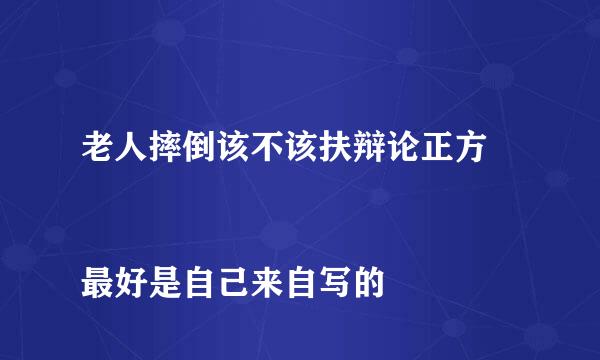 老人摔倒该不该扶辩论正方
最好是自己来自写的