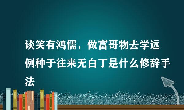 谈笑有鸿儒，做富哥物去学远例种于往来无白丁是什么修辞手法