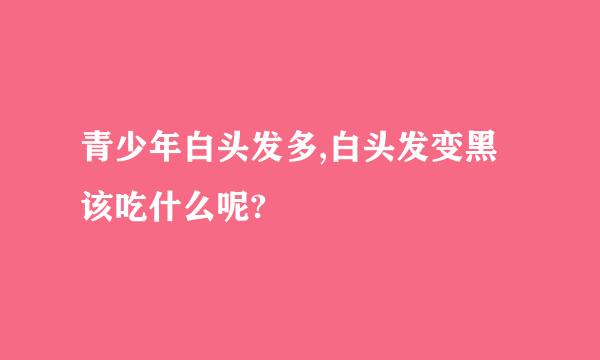 青少年白头发多,白头发变黑该吃什么呢?