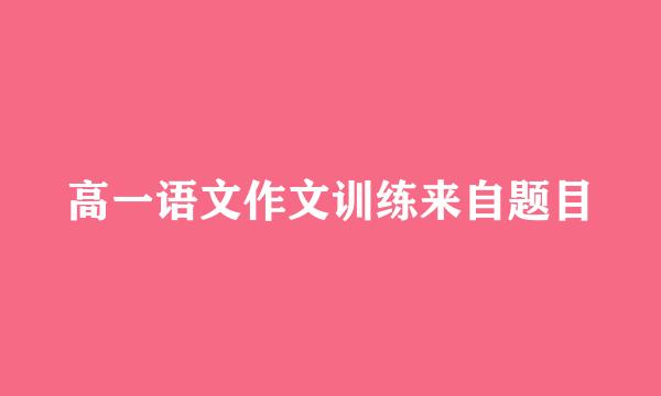 高一语文作文训练来自题目