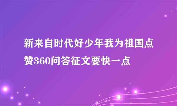 新来自时代好少年我为祖国点赞360问答征文要快一点