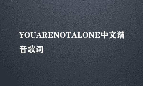 YOUARENOTALONE中文谐音歌词