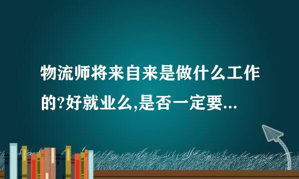 物流师将来自来是做什么工作的?好就业么,是否一定要求工作经验.