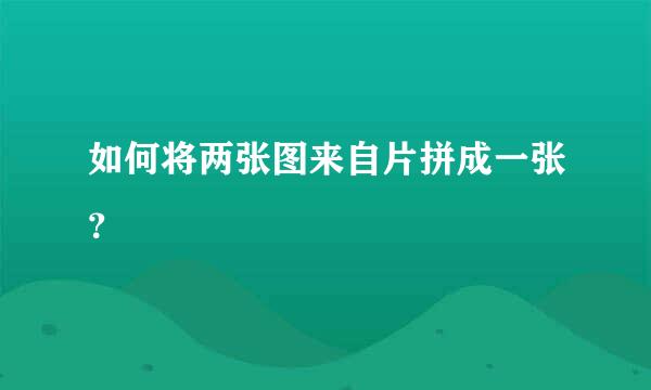 如何将两张图来自片拼成一张？