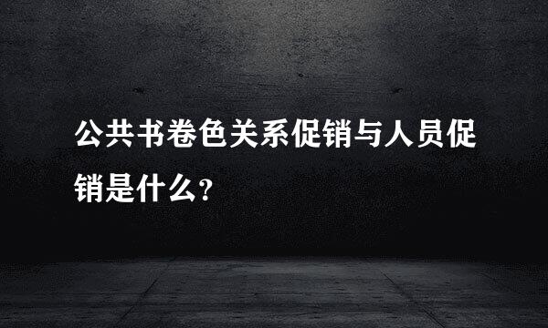 公共书卷色关系促销与人员促销是什么？