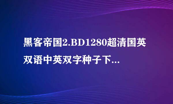 黑客帝国2.BD1280超清国英双语中英双字种子下载地址有么？