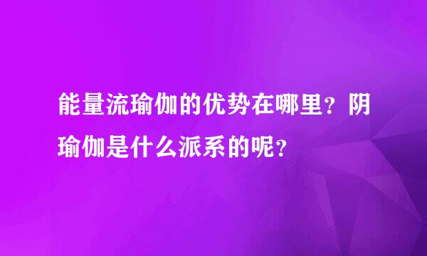 能量流瑜伽的优势在哪里？阴瑜伽是什么派系的呢？