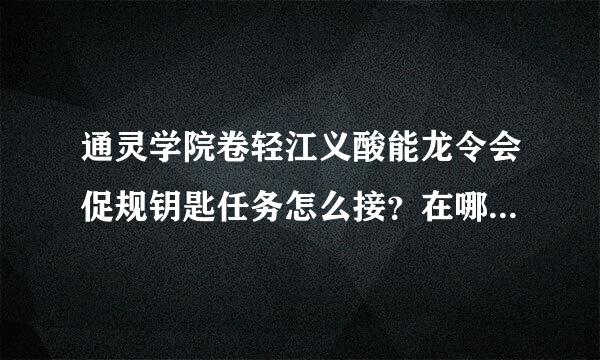 通灵学院卷轻江义酸能龙令会促规钥匙任务怎么接？在哪接来自？有前置任务么？