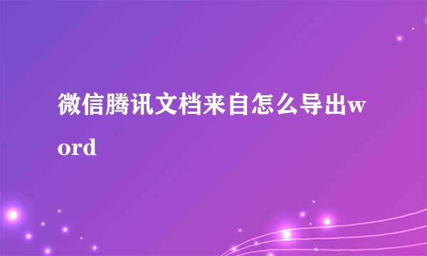 微信腾讯文档来自怎么导出word