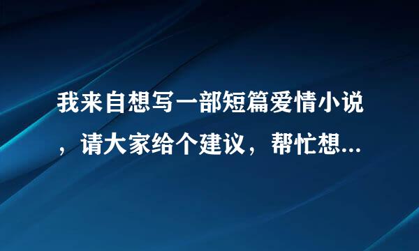 我来自想写一部短篇爱情小说，请大家给个建议，帮忙想下故事大纲和结构和男女主角名字，