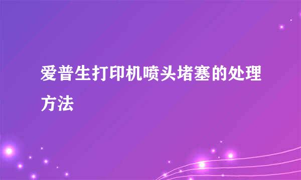 爱普生打印机喷头堵塞的处理方法