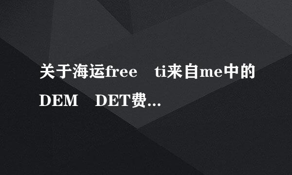 关于海运free ti来自me中的DEM DET费用中的DEM DET 全拼是什么