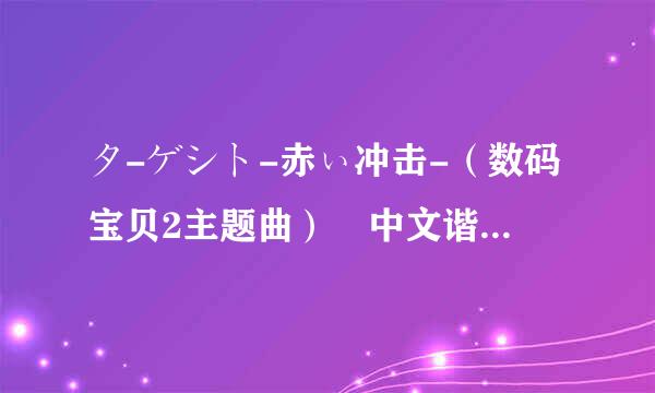 タ-ゲシト-赤ぃ冲击-（数码宝贝2主题曲） 中文谐音或罗马音