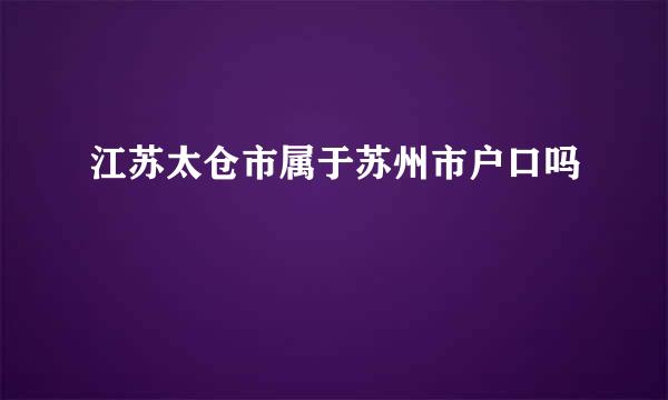 江苏太仓市属于苏州市户口吗