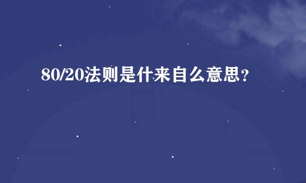 80/20法则是什来自么意思？