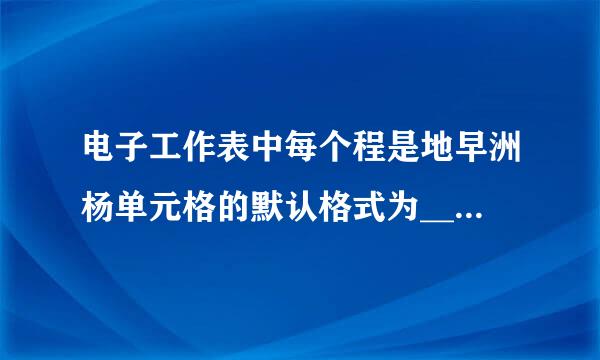 电子工作表中每个程是地早洲杨单元格的默认格式为_______。