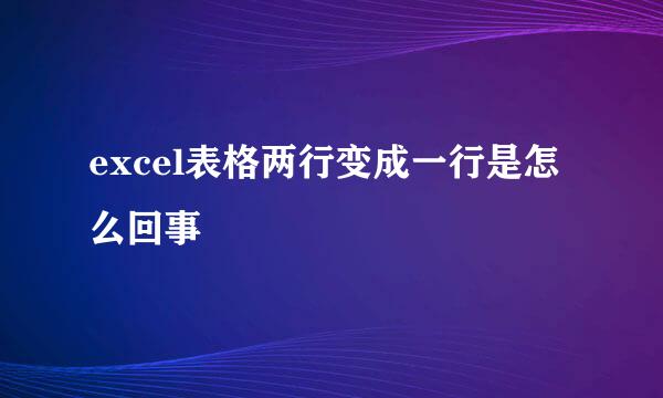 excel表格两行变成一行是怎么回事