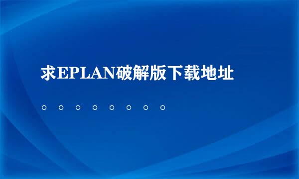 求EPLAN破解版下载地址 。。。。。。。。