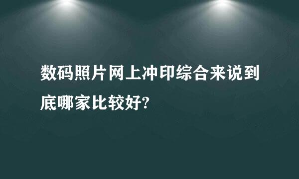 数码照片网上冲印综合来说到底哪家比较好?