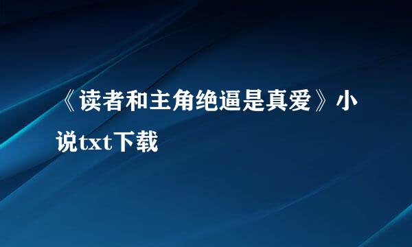 《读者和主角绝逼是真爱》小说txt下载