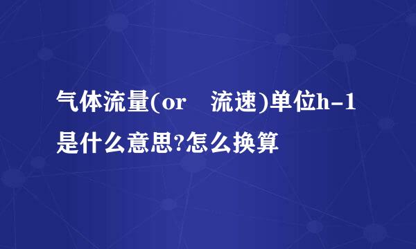 气体流量(or 流速)单位h-1是什么意思?怎么换算