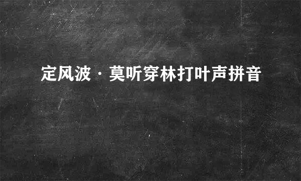 定风波·莫听穿林打叶声拼音