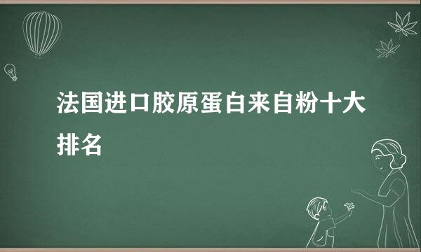 法国进口胶原蛋白来自粉十大排名