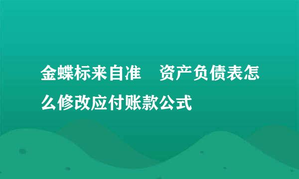 金蝶标来自准 资产负债表怎么修改应付账款公式