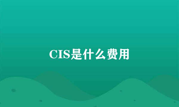 CIS是什么费用