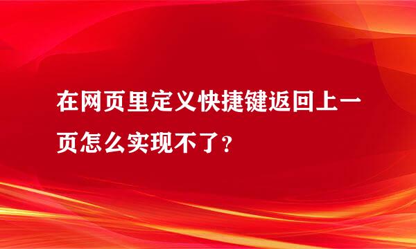 在网页里定义快捷键返回上一页怎么实现不了？