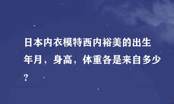 日本内衣模特西内裕美的出生年月，身高，体重各是来自多少？