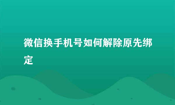 微信换手机号如何解除原先绑定