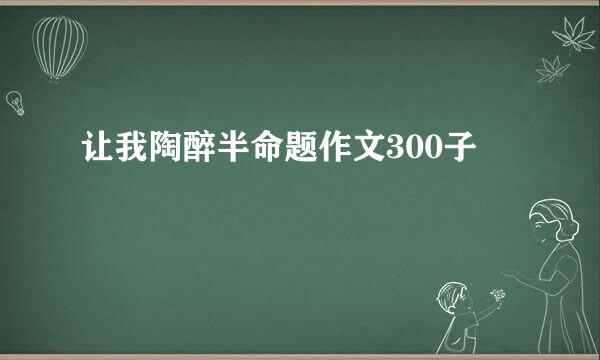 让我陶醉半命题作文300子