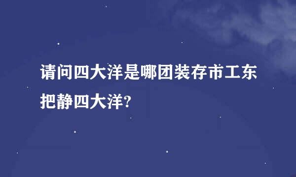 请问四大洋是哪团装存市工东把静四大洋?