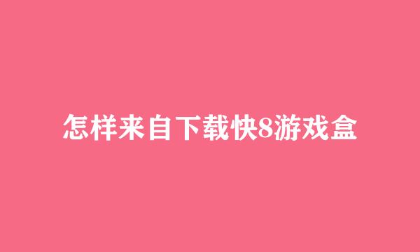 怎样来自下载快8游戏盒