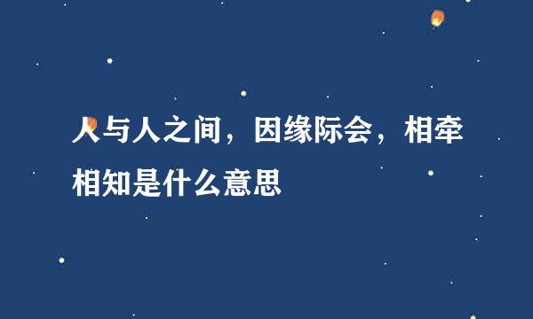 人与人之间，因缘际会，相牵相知是什么意思