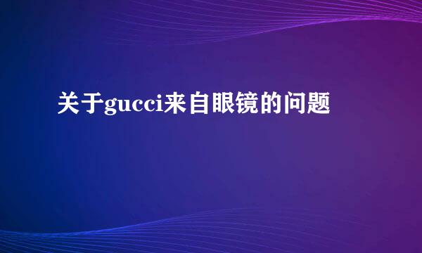 关于gucci来自眼镜的问题