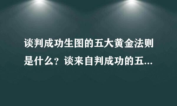 谈判成功生图的五大黄金法则是什么？谈来自判成功的五大黄金法则是什么