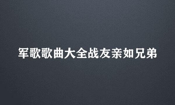 军歌歌曲大全战友亲如兄弟